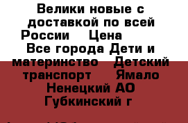 Велики новые с доставкой по всей России  › Цена ­ 700 - Все города Дети и материнство » Детский транспорт   . Ямало-Ненецкий АО,Губкинский г.